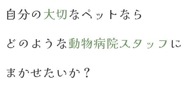 自分の大切なペットならどのような動物病院スタッフにまかせたいか？
